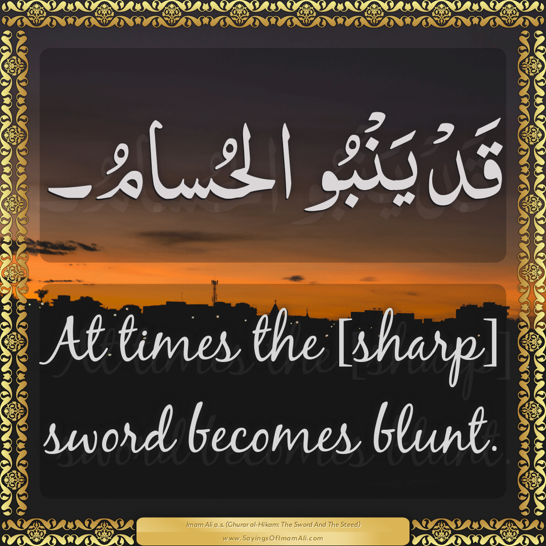 At times the [sharp] sword becomes blunt.